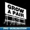 Grow a pair - Digital Sublimation Download File - Capture Imagination with Every Detail