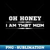 Oh Honey I Am That Mom - Unique Sublimation PNG Download