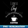 I am a Chef in a relationship with Coffee - Vintage Sublimation PNG Download