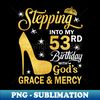 Stepping Into My 53rd Birthday With God's Grace u0026 Mercy Bday - Digital Sublimation Download File