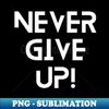 Never give up - Professional Sublimation Digital Download - Instantly Transform Your Sublimation Projects