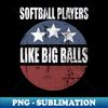 Softball Players Like Big Balls - Sublimation-Ready PNG File - Perfect for Sublimation Mastery