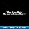 The Dog Hair Everywhere Crew - High-Quality PNG Sublimation Download