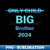 Only Child Big Brother - Unique Sublimation PNG Download