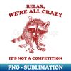 Relax We Are All Crazy Its Not A Competition Shirt, Retro Unisex Adult T Shirt, Vintage Raccoon Tshirt, Nostalgia - PNG Sublimation Digital Download
