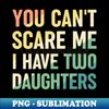 You Cant Scare Me I Have Two Daughters - Creative Sublimation PNG Download