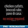 Chicken Cutlets. Broccoli Rabe. Pane di Casa. No Recipe Required. (white letters) - Trendy Sublimation Digital Download