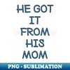 He Got It From His Mom - Instant Sublimation Digital Download