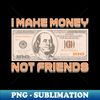 I Make Money - Not Friends - Sublimation-Ready PNG File