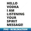 Hello Vodka I am listening to your spirit message A great design - Creative Sublimation PNG Download - Boost Your Success with this Inspirational PNG Download