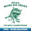 Relax We Are All Crazy Its Not A Competition Shirt, Retro Unisex Adult T Shirt, Vintage Raccoon Tshirt, Nostalgia - Artistic Sublimation Digital File