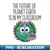 Future Of Earth In My Classroom Cute Planet Science Teacher - Exclusive PNG Sublimation Download