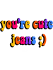 you're cute jeans  .png
