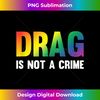 Drag Is Not A Crime Support Drag Rights Drag Queen Tank Top - PNG Transparent Sublimation Design