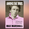 Among the Bros A Fraternity Crime Story by Max Marshall (Author).png