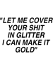 RIHANNA lyrics Let me cover your shit in glitter I can make it gold  .png