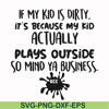 FN000903-If my kid is dirty its because my kid actually plays outside so mind ya business svg, png, dxf, eps file FN000903.jpg