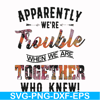 FN000111-Apparently we're trouble when we are together who knew svg, png, dxf, eps file FN000111.jpg