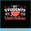 VLT21102337-My Students Are My Valentines PNG, Funny Valentine PNG, Valentine Holidays PNG.png