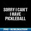 XM-73807_Sorry Cant I Have Pickleball - Funny Pickleball Quotes 2450.jpg