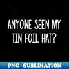 Anyone Seen My Tin Foil Hat Conspiracy Theory Tin Foil Hat Funny Humor Conspiracy Theorists Sarcastic - PNG Transparent Sublimation File - Unleash Your Creativi