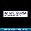 Run To Be The Creator Of Your Own Reality Running - PNG Sublimation Digital Download - Stunning Sublimation Graphics