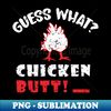 Guess What Chicken Butt - Signature Sublimation PNG File