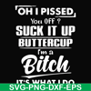 FN000223-Oh I pissed you off suck it up buttercup I'm a bitch It's what I do svg, png, dxf, eps file FN00023.jpg