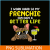 HL161023221-Work Hard Frenchie Better Life French Bulldog Dog Owner Gift PNG.png