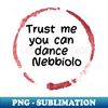 HO-77037_Trust Me You Can Dance Nebbiolo   - Funny Wine Lover Quote 2825.jpg