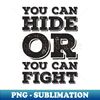 You Can Hide or You Can Fight 1 - Modern Sublimation PNG File