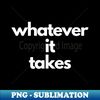 Whatever It Takes For Love Saying 1 - Trendy Sublimation Digital Download