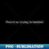 There's no crying in baseball - Modern Sublimation PNG File