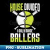 House Divided I Only Raise Ballers - Professional Sublimation Digital Download