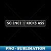 Science Kicks Ass! - Digital Sublimation Download File