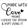 Made with love means i licked the spoor  & kept using it.png