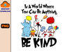 In a World Where You Can Be Anything Be Kind Dr. Seuss Png, Cat In The Hat Png, Thing 1 Thing 2 Png, One Fish Two Fish, Horton Png, The Lorax Png.jpg