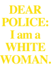 Dear Police I am a White Woman    .png