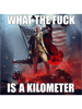 What the fuck is a kilometer.png