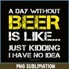 BEER28102302-A Day Without Beer Is Like PNG Beer Time PNG Drinking Beer PNG.png