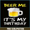 BEER28102308-Beer Me It Is My Birthday PNG Funny Drinking Beer PNG Beer Me PNG.png