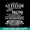 MTD03042104-I get my attitude from my freaking awesome mom svg, Mother's day svg, eps, png, dxf digital file MTD03042104.jpg