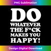 IC-20240102-2984_do whatever the fuck makes you happy, funny motivational 2966.jpg