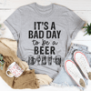 It's A Bad Day To Be A Beer Tee.png