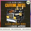 I run on caffeine diesel loud music & cuss words.jpg