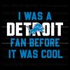 I Was A Detroit Fan Before It Was Cool Svg Download.jpg