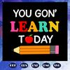 You-gon-learn-today-first-day-of-school-back-to-school-1st-day-of-school-back-to-school-svg-BS28072020.jpg