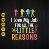 I Love My Job For All The Little Reasons Svg, Teacher Svg, Back To School, Educator Life, Sublimation, Png, Eps, Jpg, Digital Download.jpg