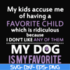 FN000374-My kids accuse me of having a favorite child which is ridiculous because I don't like any of them my dog is my favorite svg, png, dxf, eps file FN00037