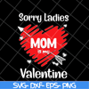 MTD23042141-Sorry ladies mom is my valentine svg, Mother's day svg, eps, png, dxf digital file MTD23042141.jpg